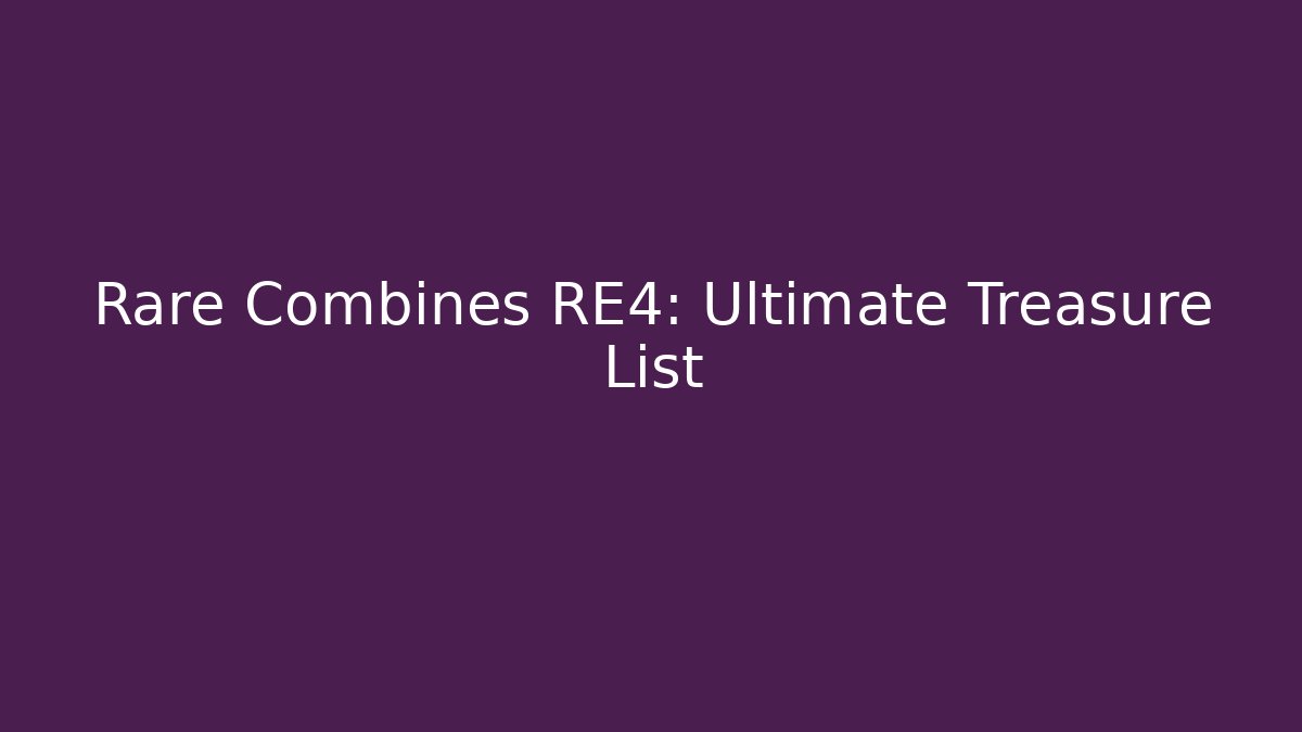 Rare Combines RE4: Ultimate Treasure List