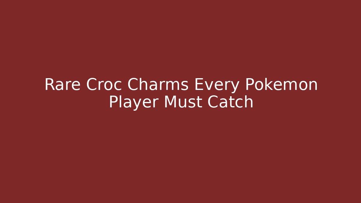 Rare Croc Charms Every Pokemon Player Must Catch