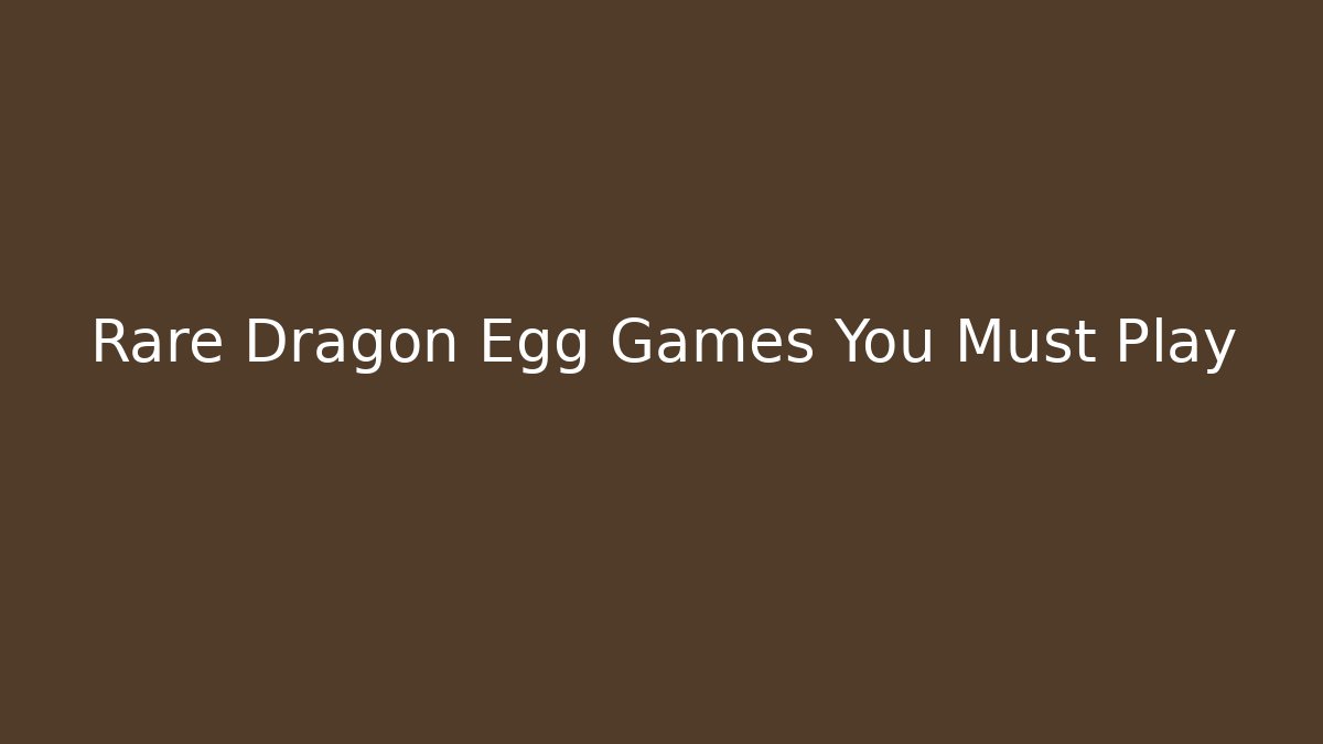 Rare Dragon Egg Games You Must Play