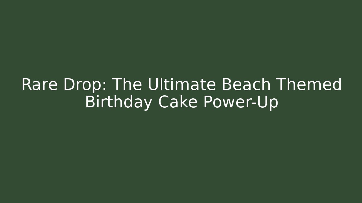 Rare Drop: The Ultimate Beach Themed Birthday Cake Power-Up