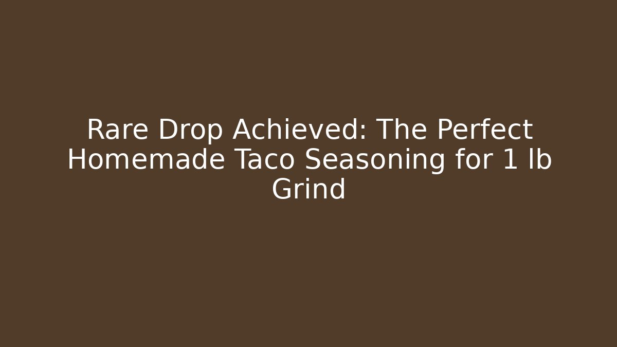Rare Drop Achieved: The Perfect Homemade Taco Seasoning for 1 lb Grind