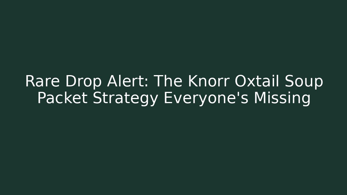 Rare Drop Alert: The Knorr Oxtail Soup Packet Strategy Everyone’s Missing