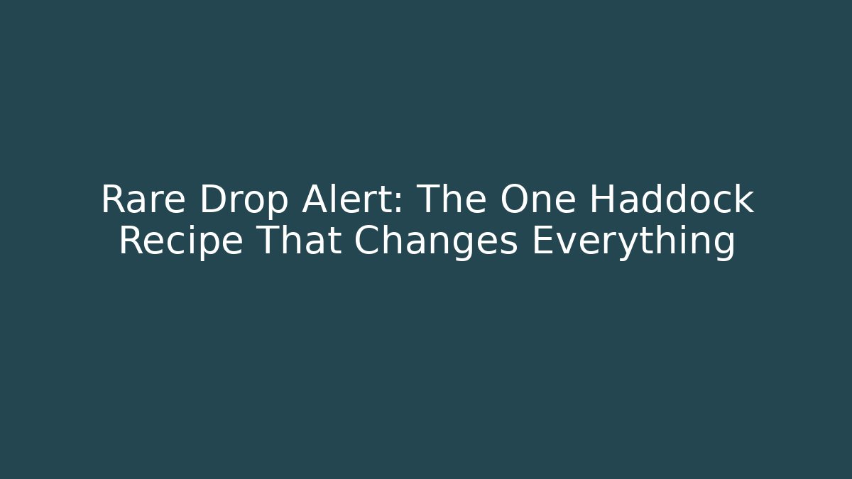 Rare Drop Alert: The One Haddock Recipe That Changes Everything