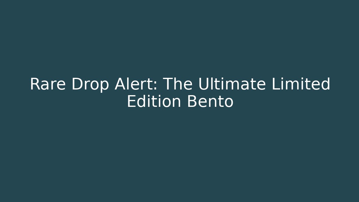 Rare Drop Alert: The Ultimate Limited Edition Bento