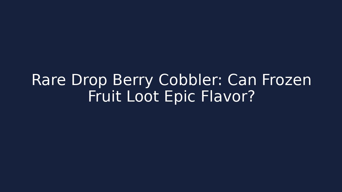 Rare Drop Berry Cobbler: Can Frozen Fruit Loot Epic Flavor?