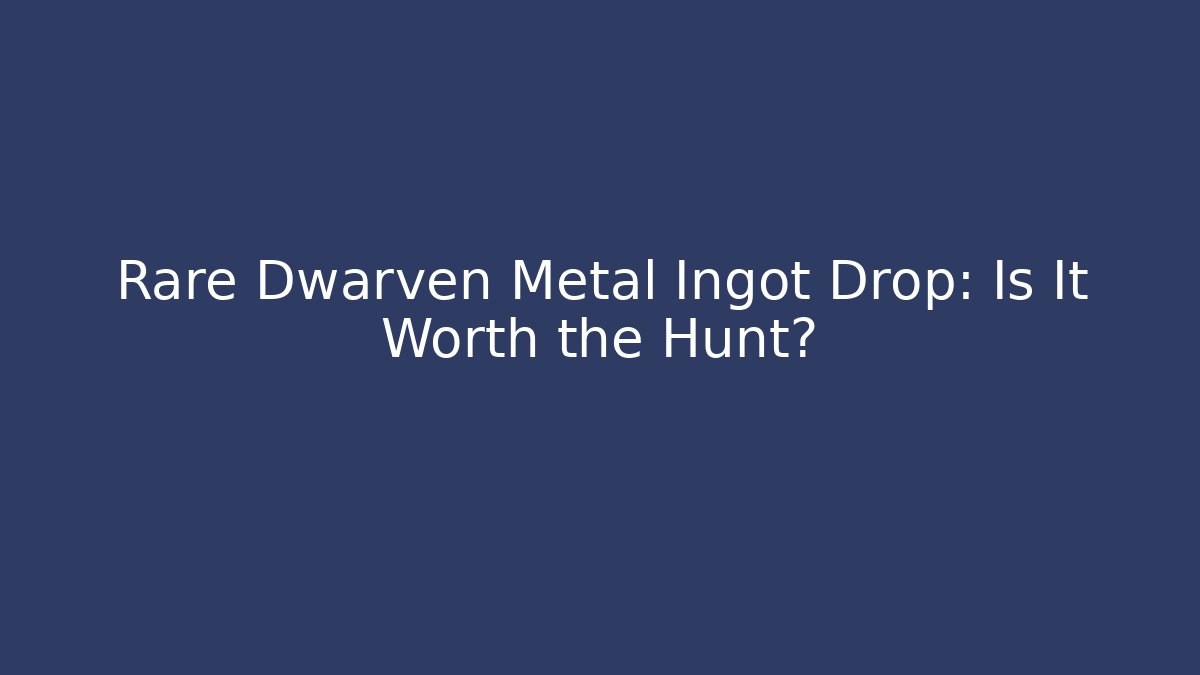 Rare Dwarven Metal Ingot Drop: Is It Worth the Hunt?