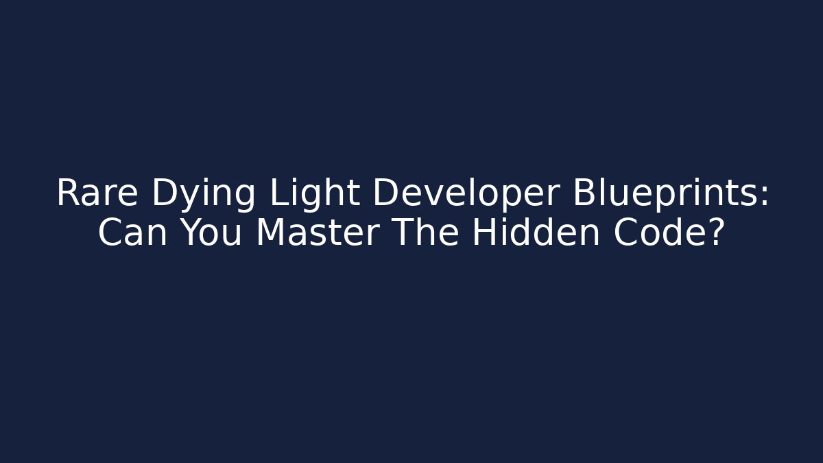 Rare Dying Light Developer Blueprints: Can You Master The Hidden Code?
