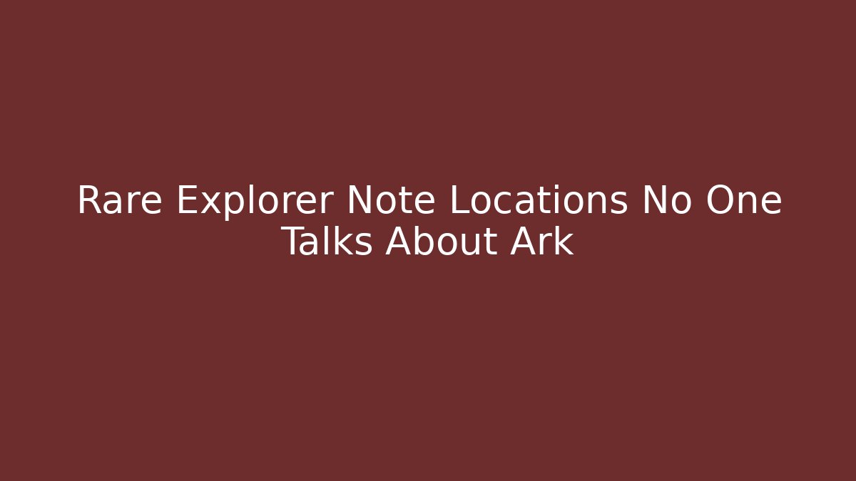 Rare Explorer Note Locations No One Talks About Ark