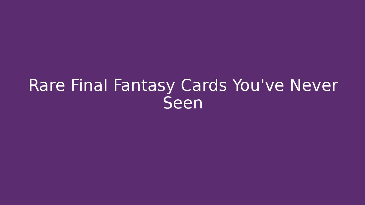 Rare Final Fantasy Cards You've Never Seen