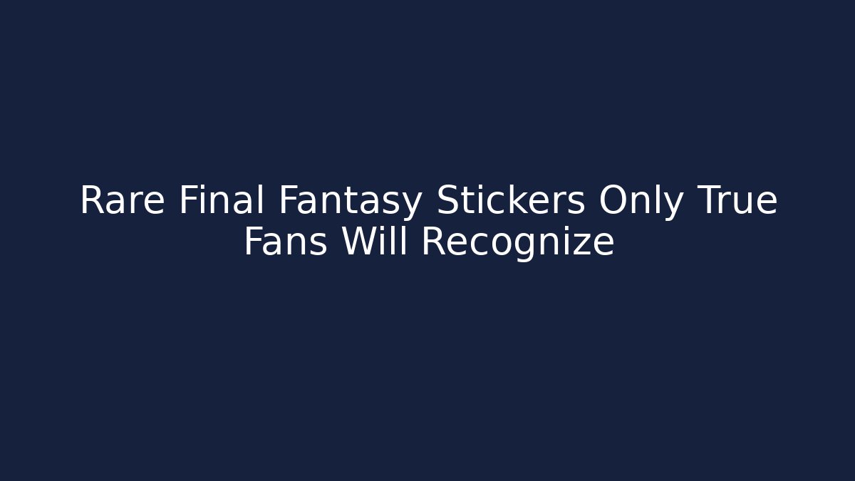 Rare Final Fantasy Stickers Only True Fans Will Recognize