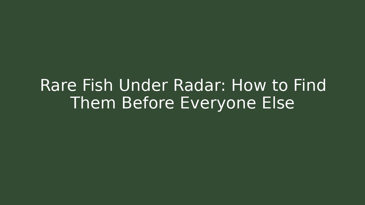 Rare Fish Under Radar: How to Find Them Before Everyone Else