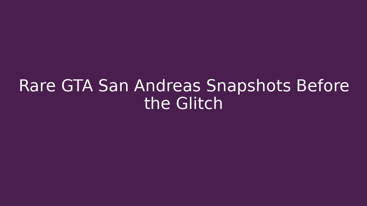 Rare GTA San Andreas Snapshots Before the Glitch