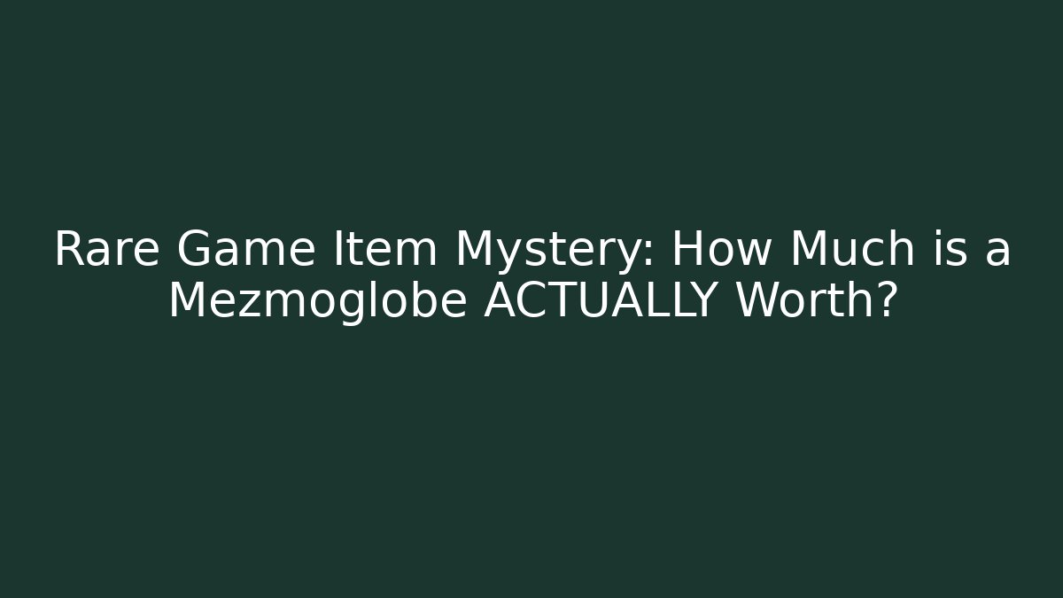 Rare Game Item Mystery: How Much is a Mezmoglobe ACTUALLY Worth?