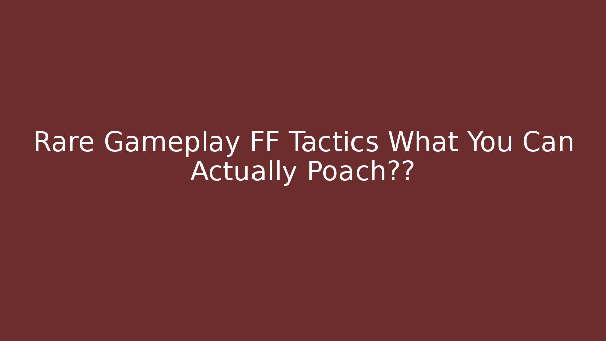 Rare Gameplay FF Tactics What You Can Actually Poach揭秘