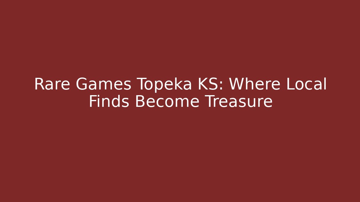 Rare Games Topeka KS: Where Local Finds Become Treasure