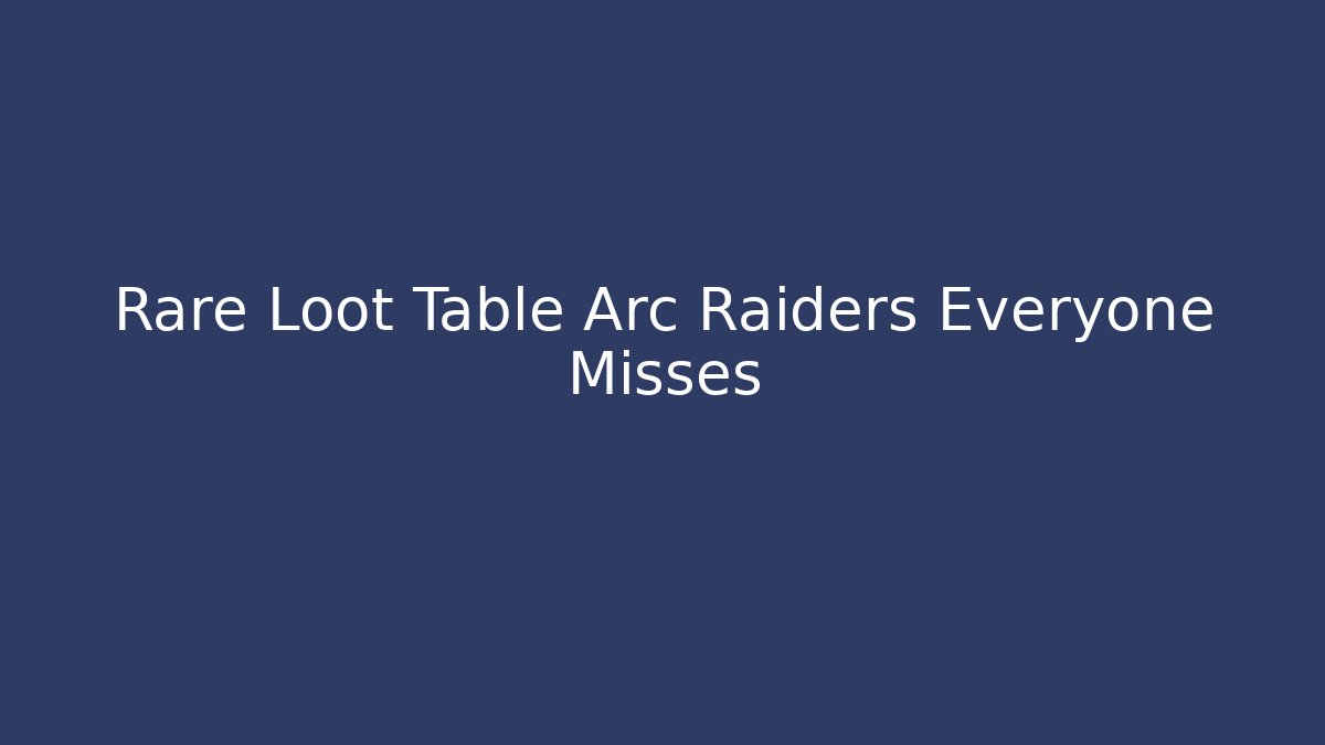 Rare Loot Table Arc Raiders Everyone Misses - Felix Cat Insurance