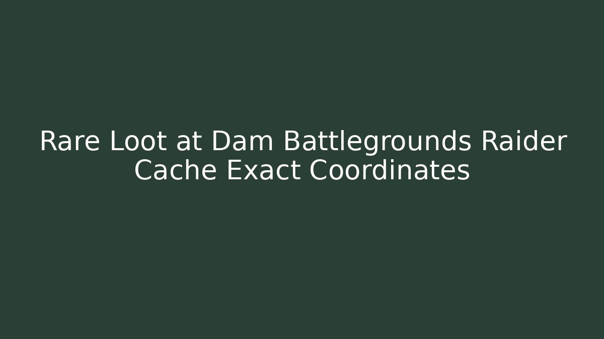 Rare Loot at Dam Battlegrounds Raider Cache Exact Coordinates