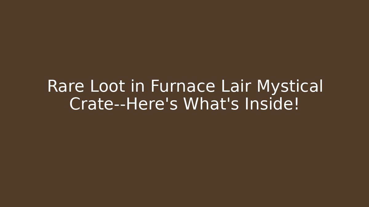 Rare Loot in Furnace Lair Mystical Crate—Here’s What’s Inside!
