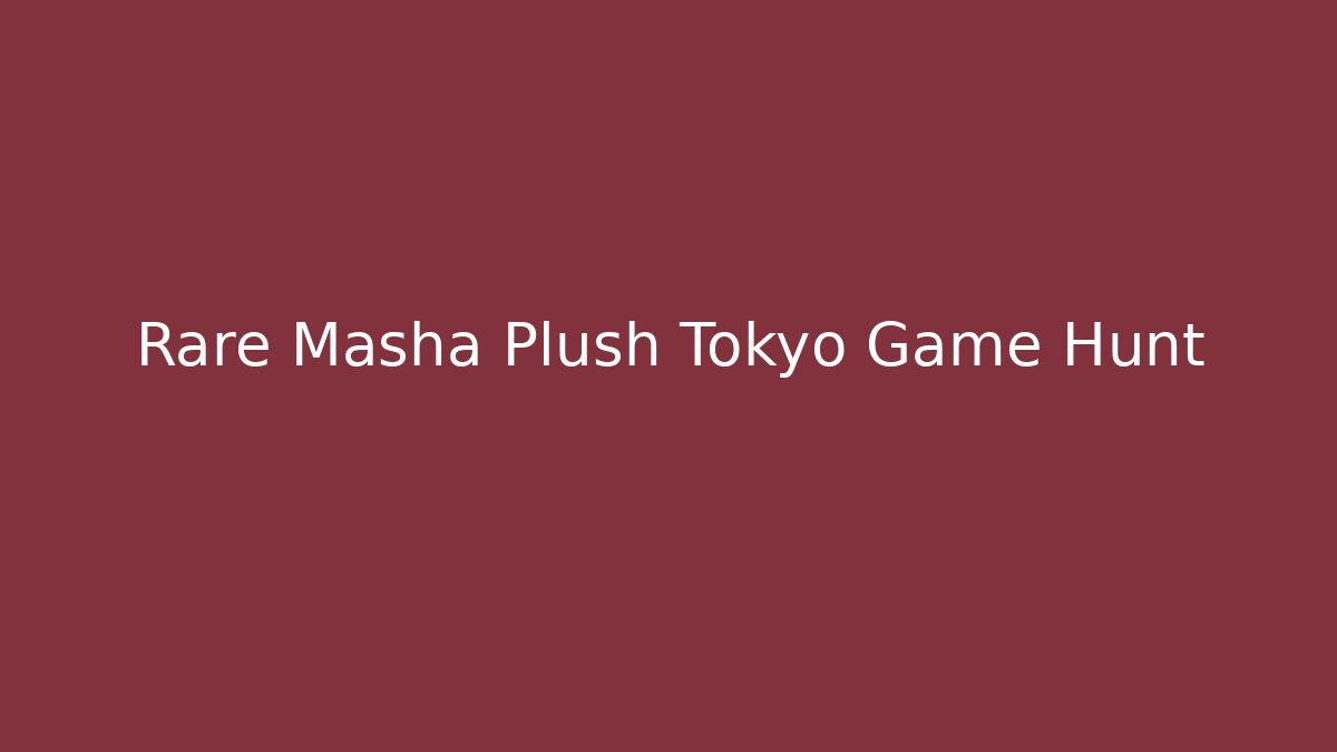 Rare Masha Plush Tokyo Game Hunt