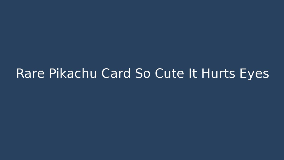Rare Pikachu Card So Cute It Hurts Eyes