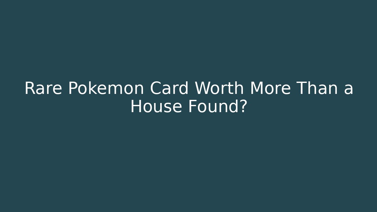 Rare Pokémon Card Worth More Than a House Found?