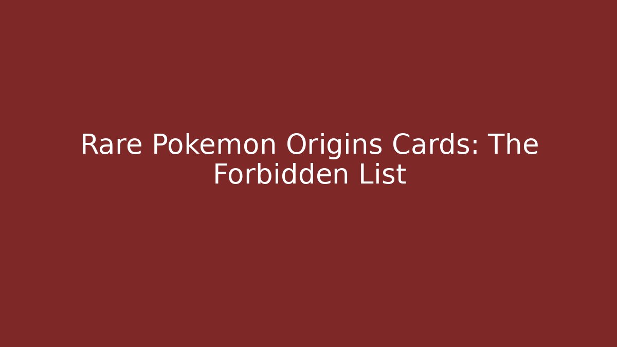 Rare Pokémon Origins Cards: The Forbidden List
