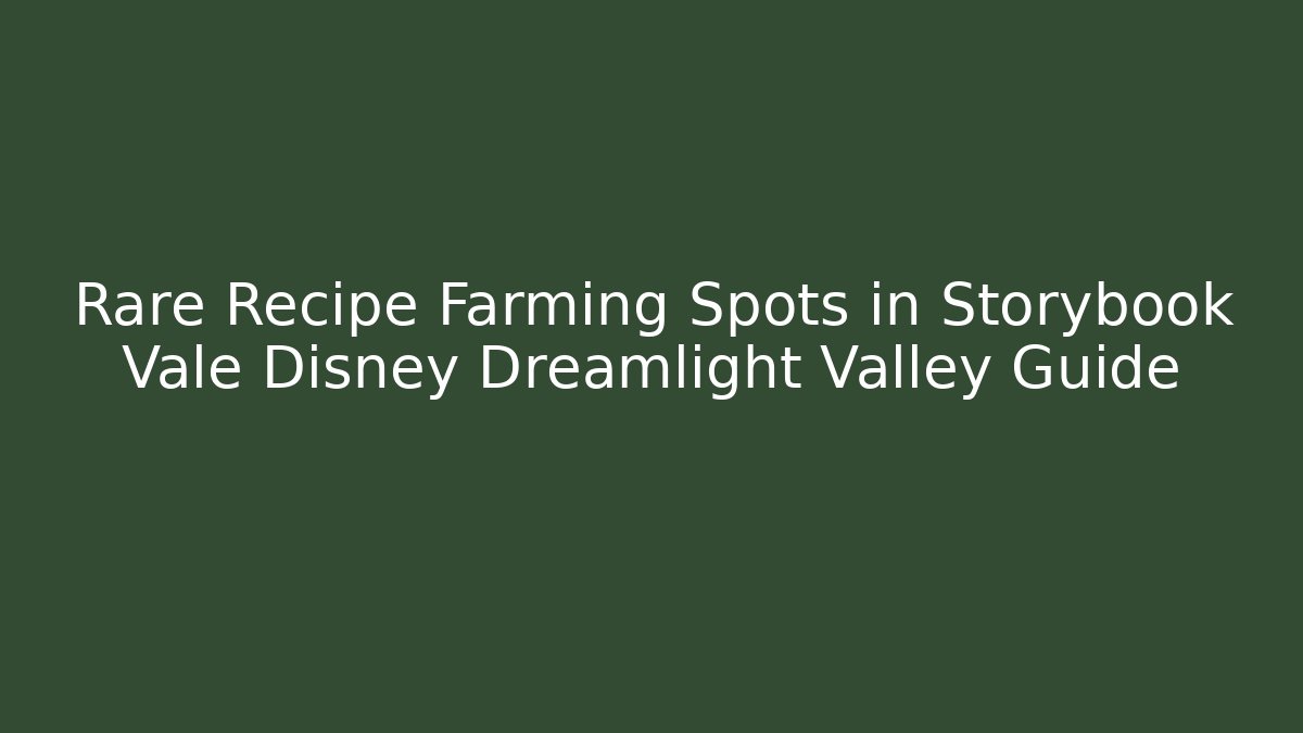 Rare Recipe Farming Spots in Storybook Vale Disney Dreamlight Valley Guide
