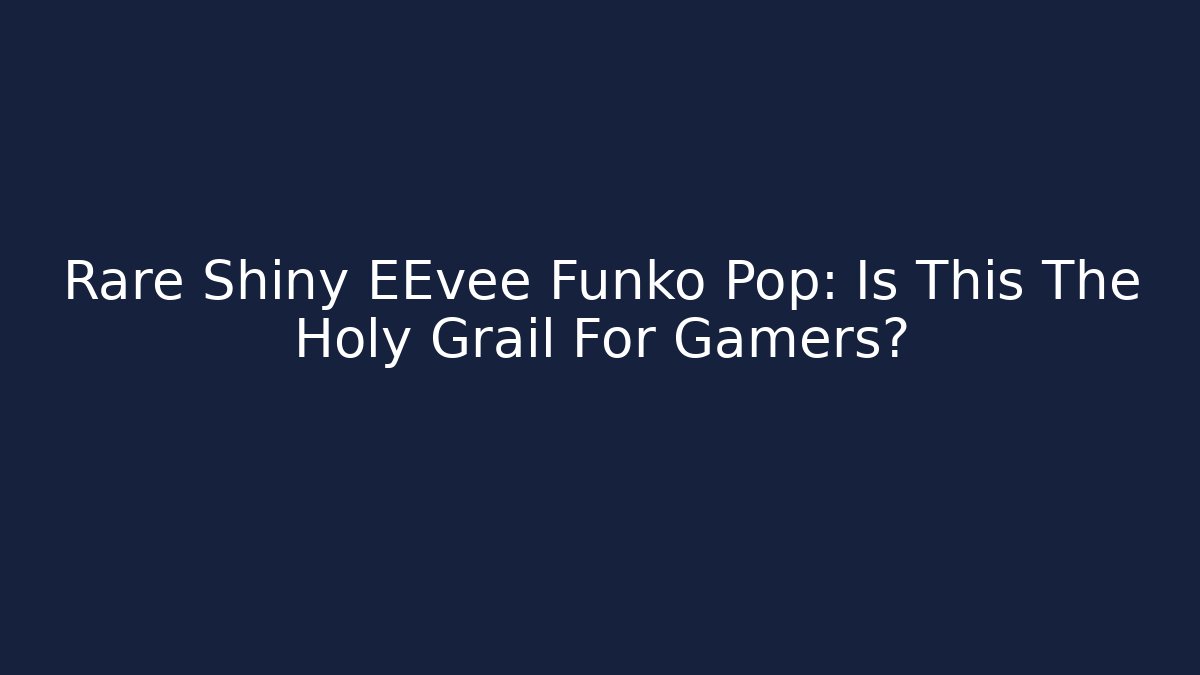 Rare Shiny EEvee Funko Pop: Is This The Holy Grail For Gamers?