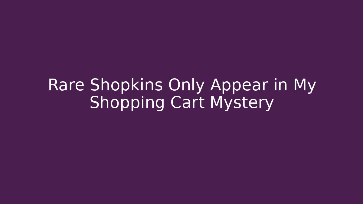 Rare Shopkins Only Appear in My Shopping Cart Mystery