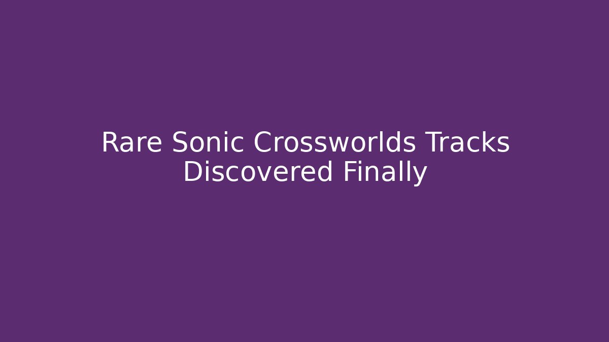 Rare Sonic Crossworlds Tracks Discovered Finally