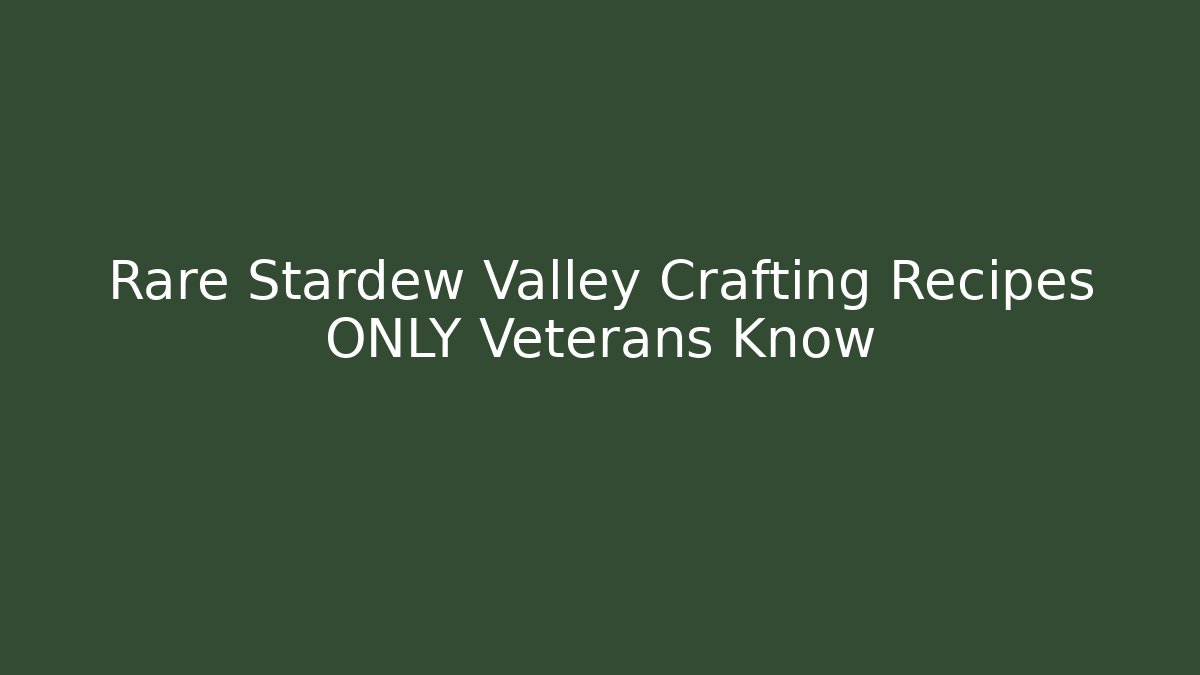 Rare Stardew Valley Crafting Recipes ONLY Veterans Know