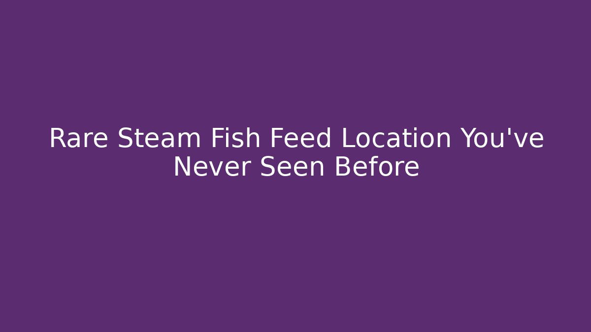 Rare Steam Fish Feed Location You've Never Seen Before