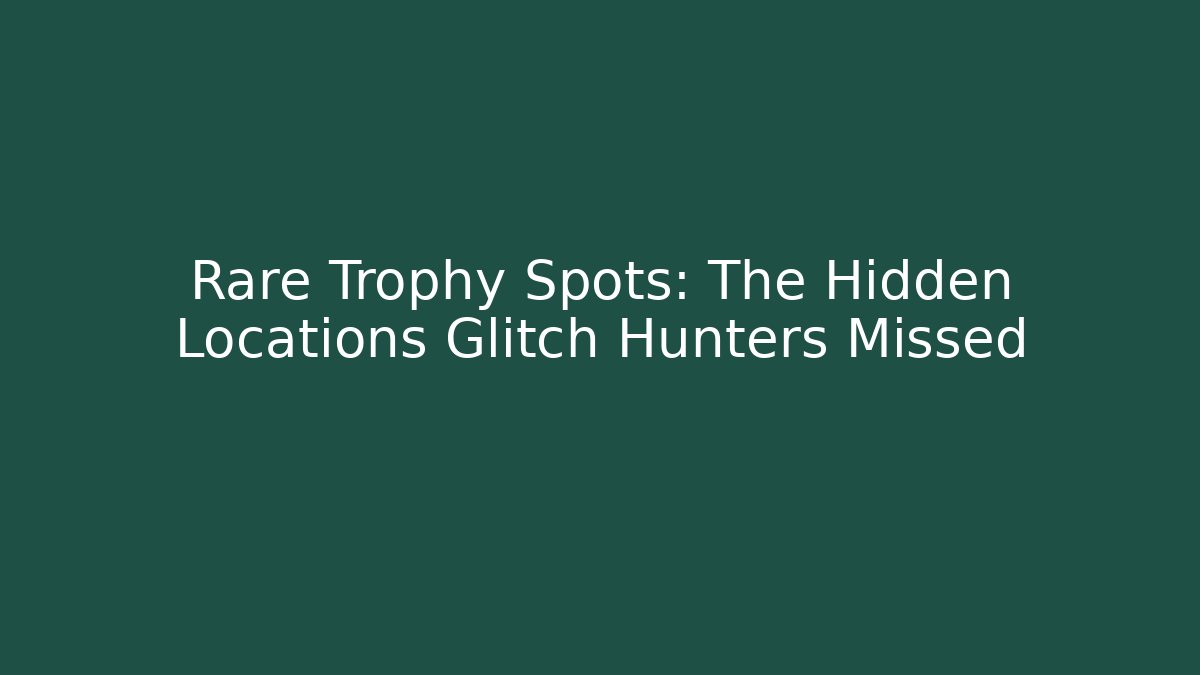 Rare Trophy Spots: The Hidden Locations Glitch Hunters Missed