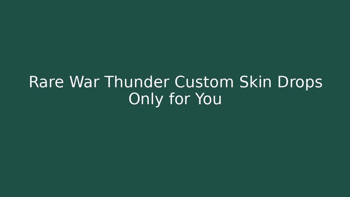 Rare War Thunder Custom Skin Drops Only for You
