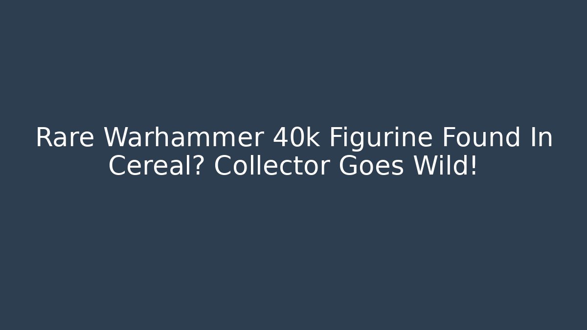 Rare Warhammer 40k Figurine Found In Cereal? Collector Goes Wild!