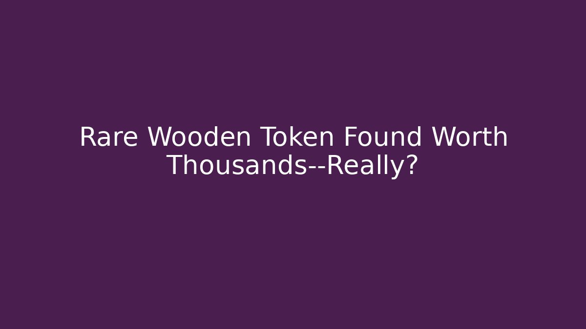 Rare Wooden Token Found Worth Thousands—Really?