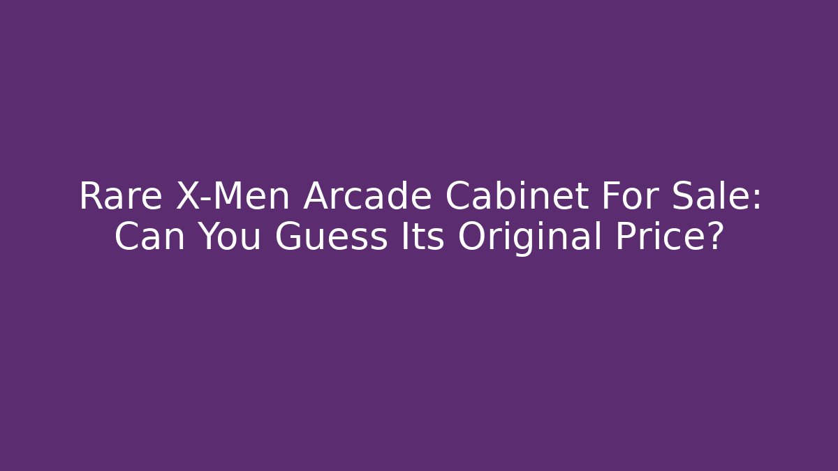 Rare X-Men Arcade Cabinet For Sale: Can You Guess Its Original Price?