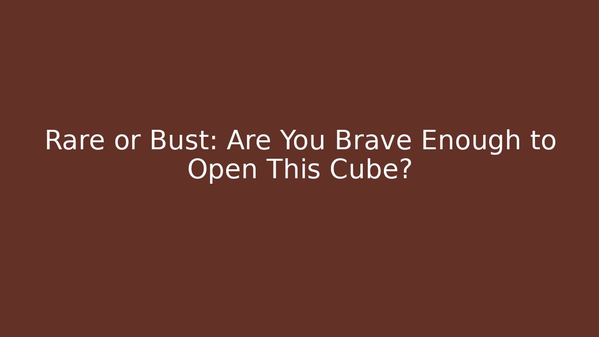 Rare or Bust: Are You Brave Enough to Open This Cube?