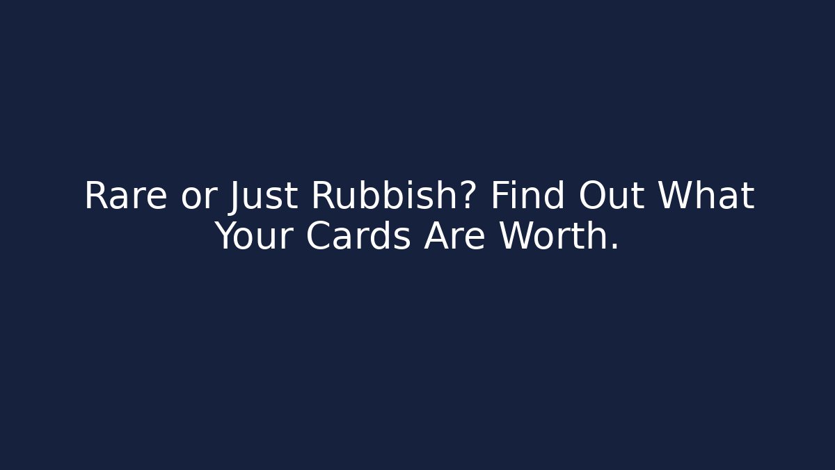 Rare or Just Rubbish? Find Out What Your Cards Are Worth.