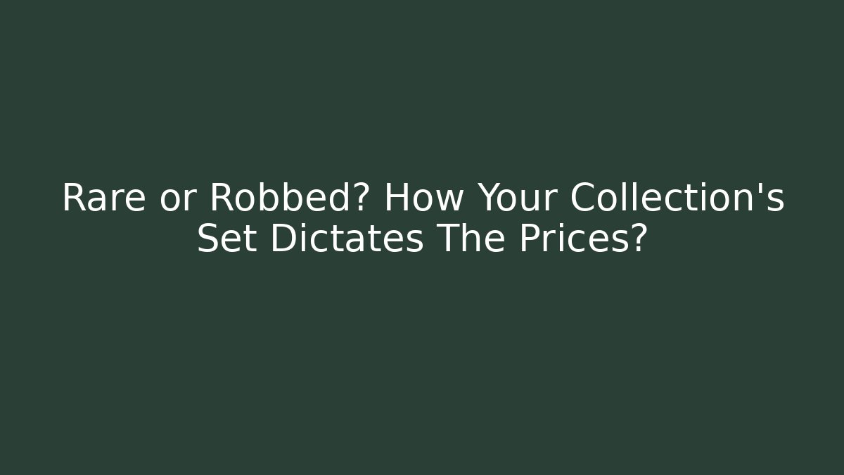 Rare or Robbed? How Your Collection's Set Dictates The Prices?