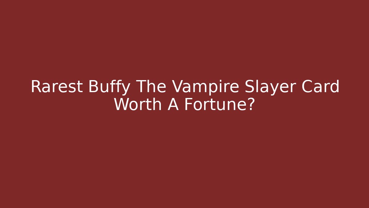 Rarest Buffy The Vampire Slayer Card Worth A Fortune?