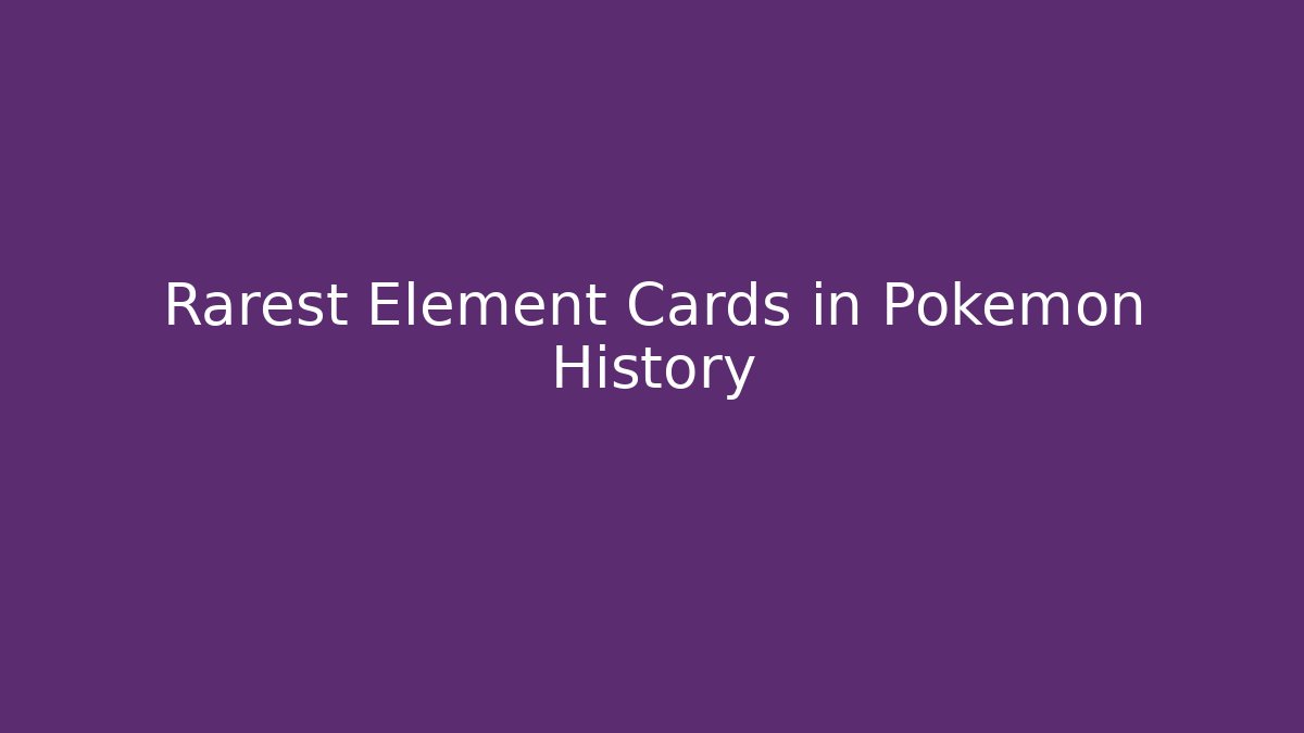 Rarest Element Cards in Pokémon History