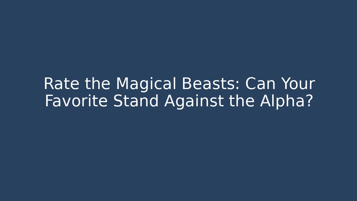 Rate the Magical Beasts: Can Your Favorite Stand Against the Alpha?
