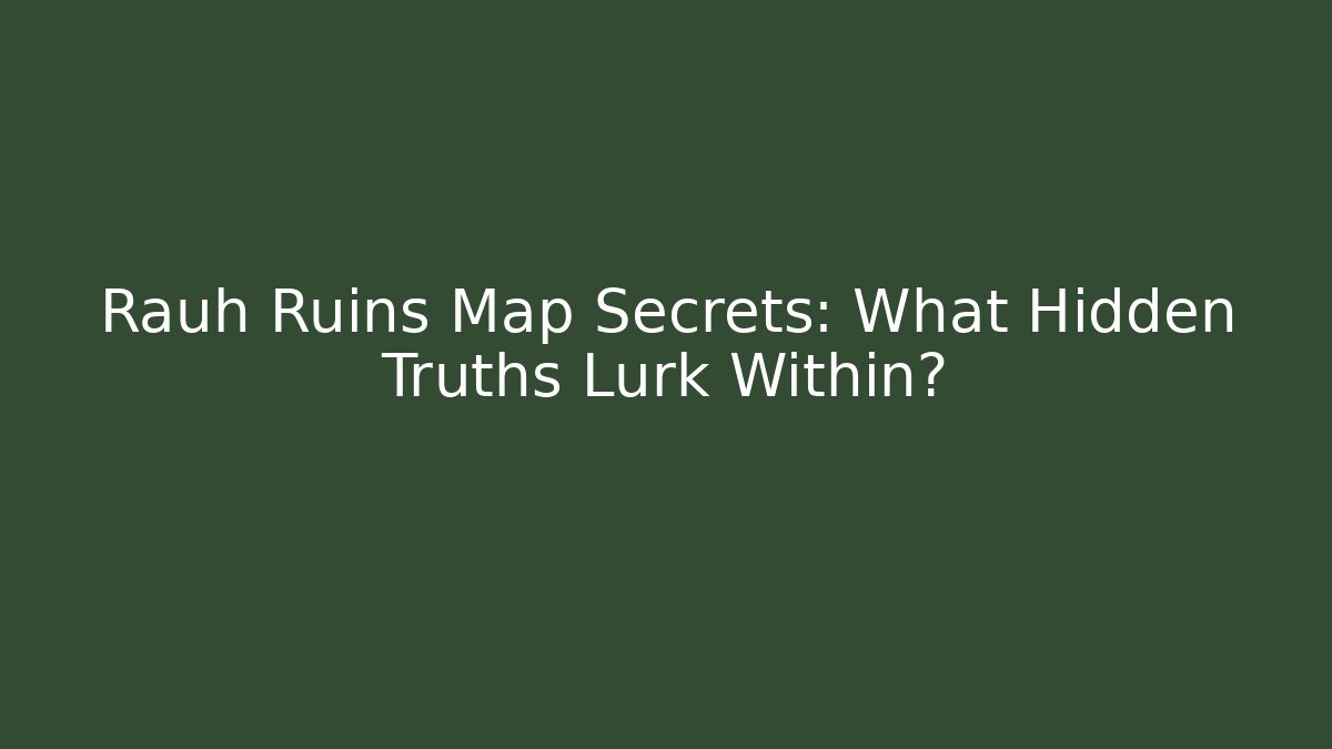 Rauh Ruins Map Secrets: What Hidden Truths Lurk Within?