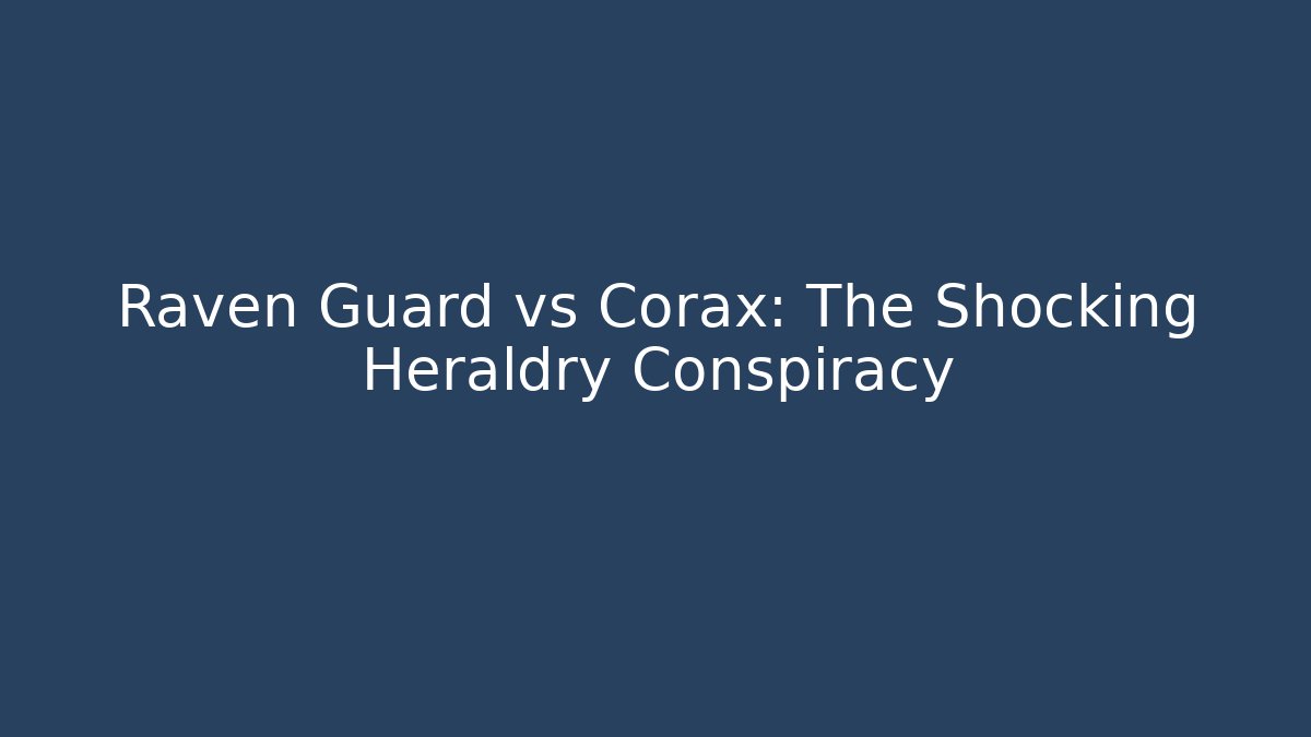 Raven Guard vs Corax: The Shocking Heraldry Conspiracy