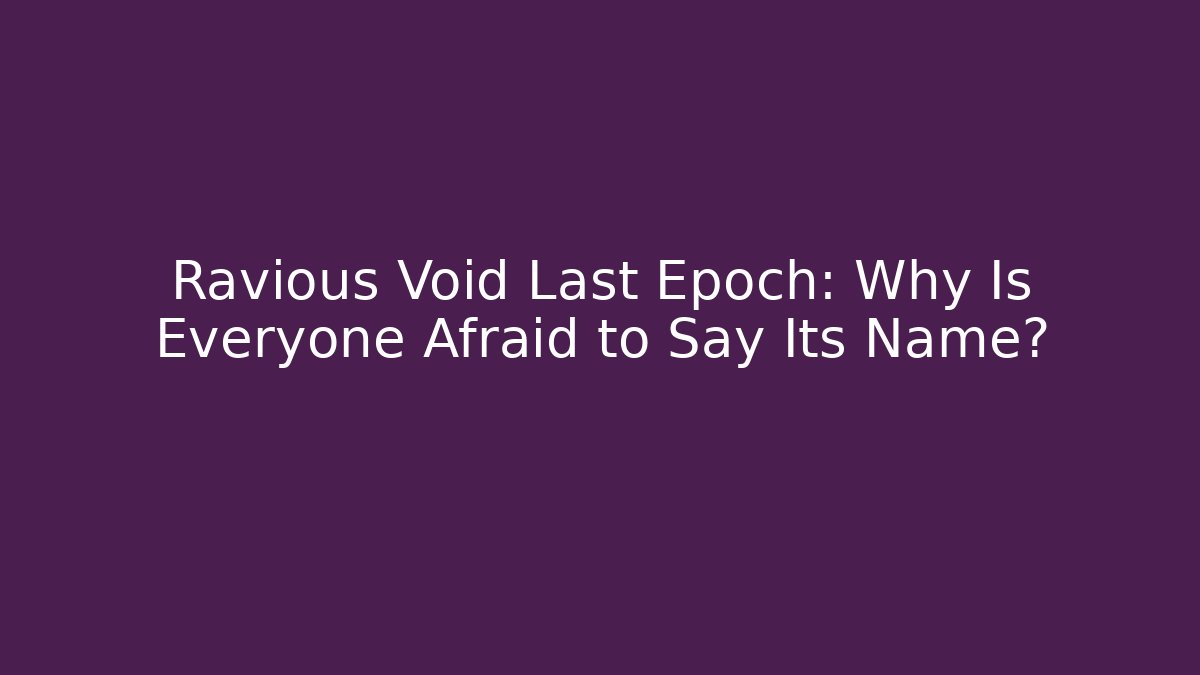 Ravious Void Last Epoch: Why Is Everyone Afraid to Say Its Name?