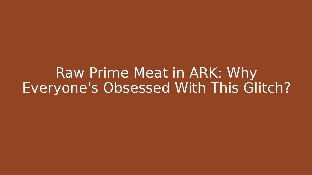 Raw Prime Meat in ARK: Why Everyone’s Obsessed With This Glitch?