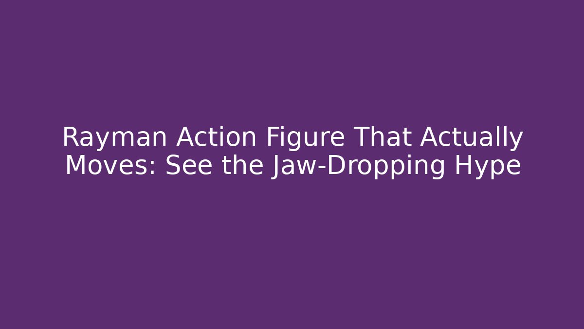 Rayman Action Figure That Actually Moves: See the Jaw-Dropping Hype