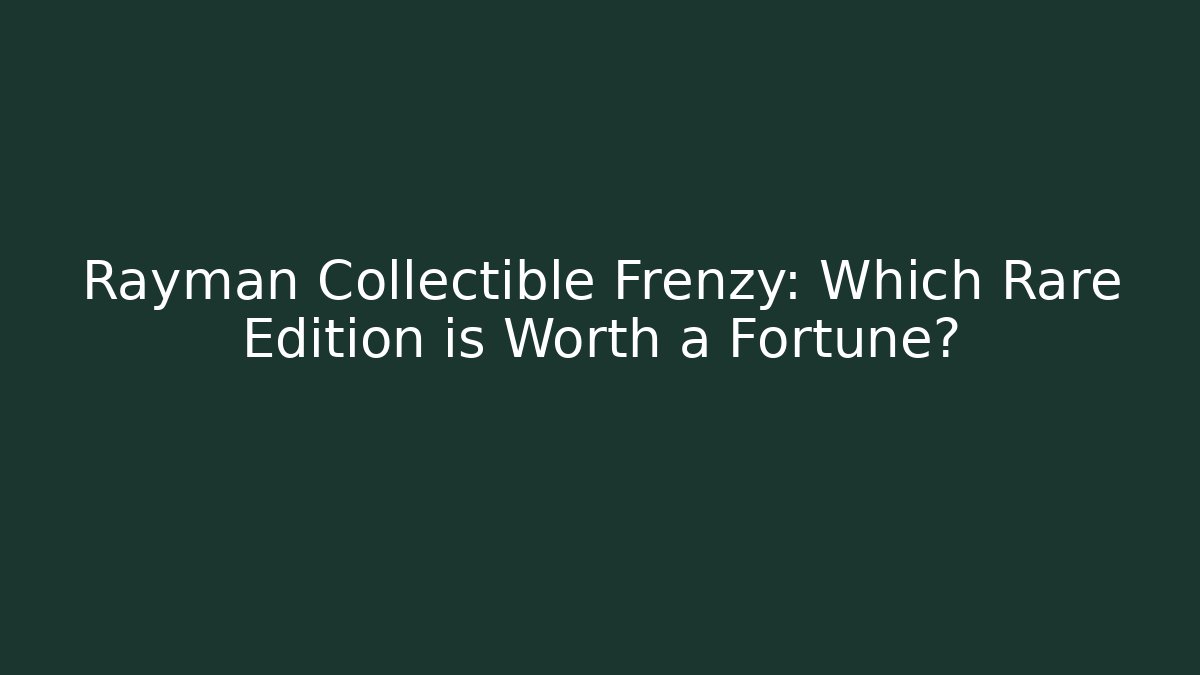 Rayman Collectible Frenzy: Which Rare Edition is Worth a Fortune?