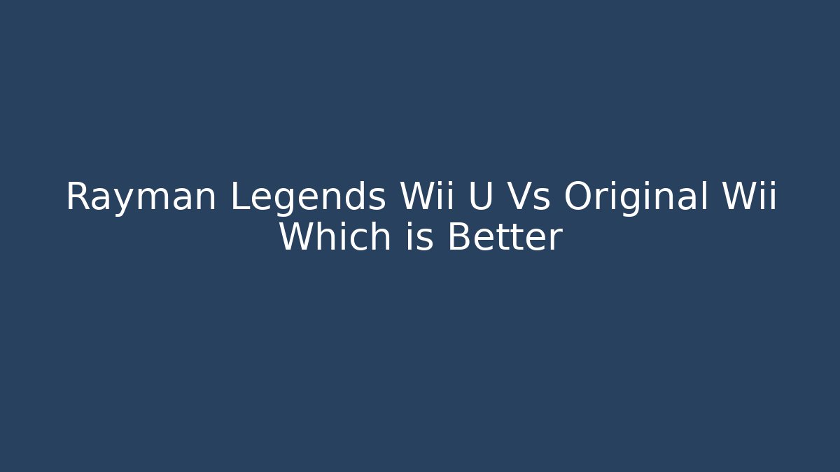 Rayman Legends Wii U Vs Original Wii Which is Better